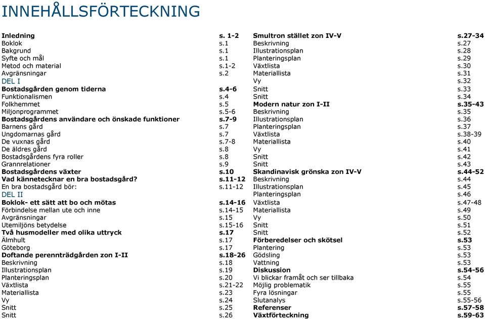 35-43 Miljonprogrammet s.5-6 Beskrivning s.35 Bostadsgårdens användare och önskade funktioner s.7-9 Illustrationsplan s.36 Barnens gård s.7 Planteringsplan s.37 Ungdomarnas gård s.7 Växtlista s.