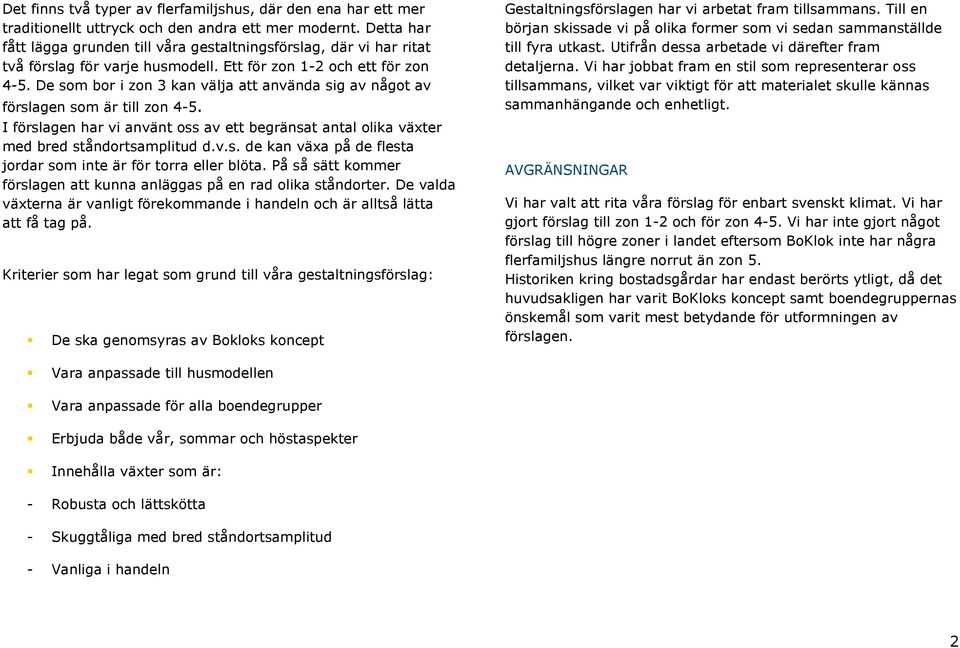 De som bor i zon 3 kan välja att använda sig av något av förslagen som är till zon 4-5. I förslagen har vi använt oss av ett begränsat antal olika växter med bred ståndortsamplitud d.v.s. de kan växa på de flesta jordar som inte är för torra eller blöta.