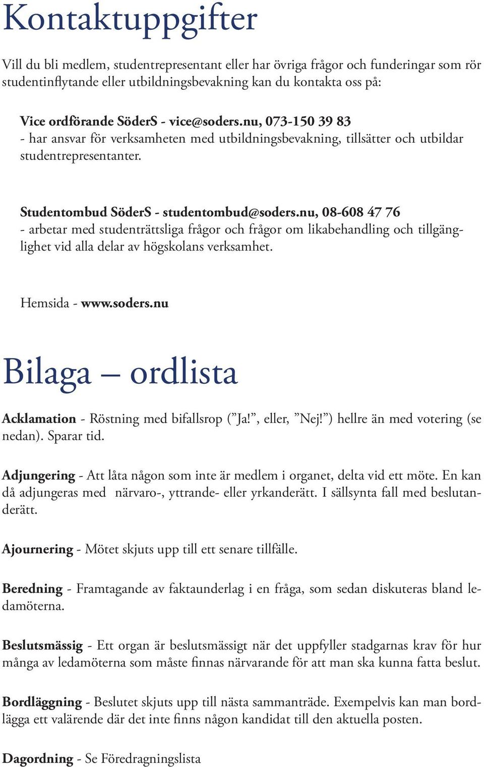 nu, 08-608 47 76 - arbetar med studenträttsliga frågor och frågor om likabehandling och tillgänglighet vid alla delar av högskolans verksamhet. Hemsida - www.soders.