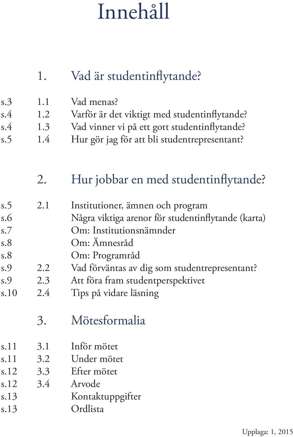 6 Några viktiga arenor för studentinflytande (karta) s.7 Om: Institutionsnämnder s.8 Om: Ämnesråd s.8 Om: Programråd s.9 2.2 Vad förväntas av dig som studentrepresentant? s.9 2.3 Att föra fram studentperspektivet s.