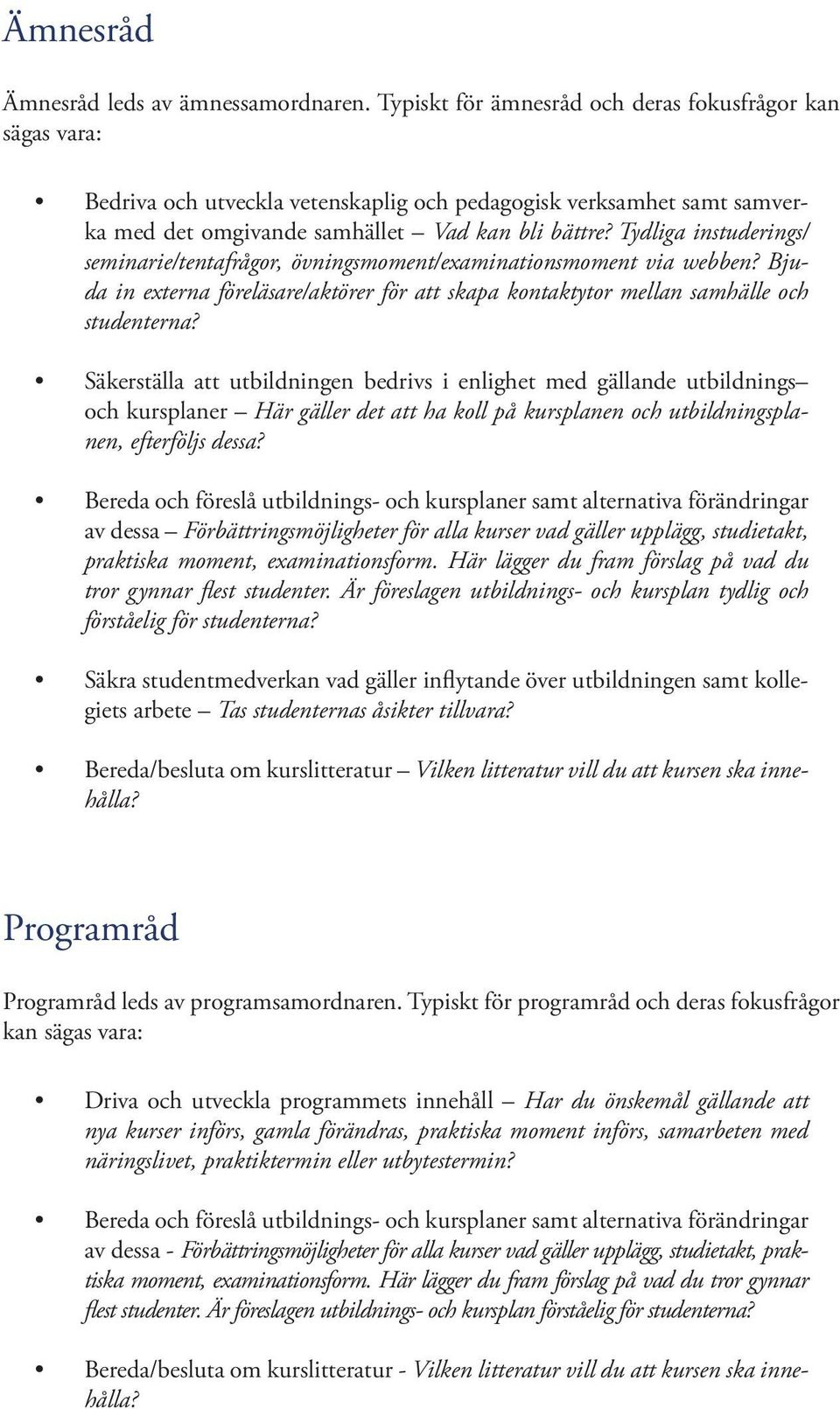 Tydliga instuderings/ seminarie/tentafrågor, övningsmoment/examinationsmoment via webben? Bjuda in externa föreläsare/aktörer för att skapa kontaktytor mellan samhälle och studenterna?