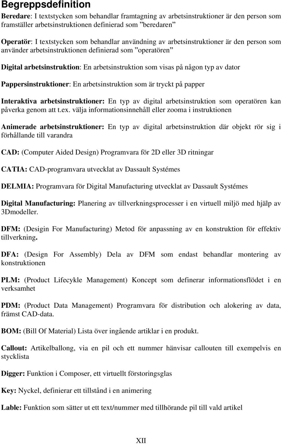 Pappersinstruktioner: En arbetsinstruktion som är tryckt på papper Interaktiva arbetsinstruktioner: En typ av digital arbetsinstruktion som operatören kan påverka genom att t.ex.