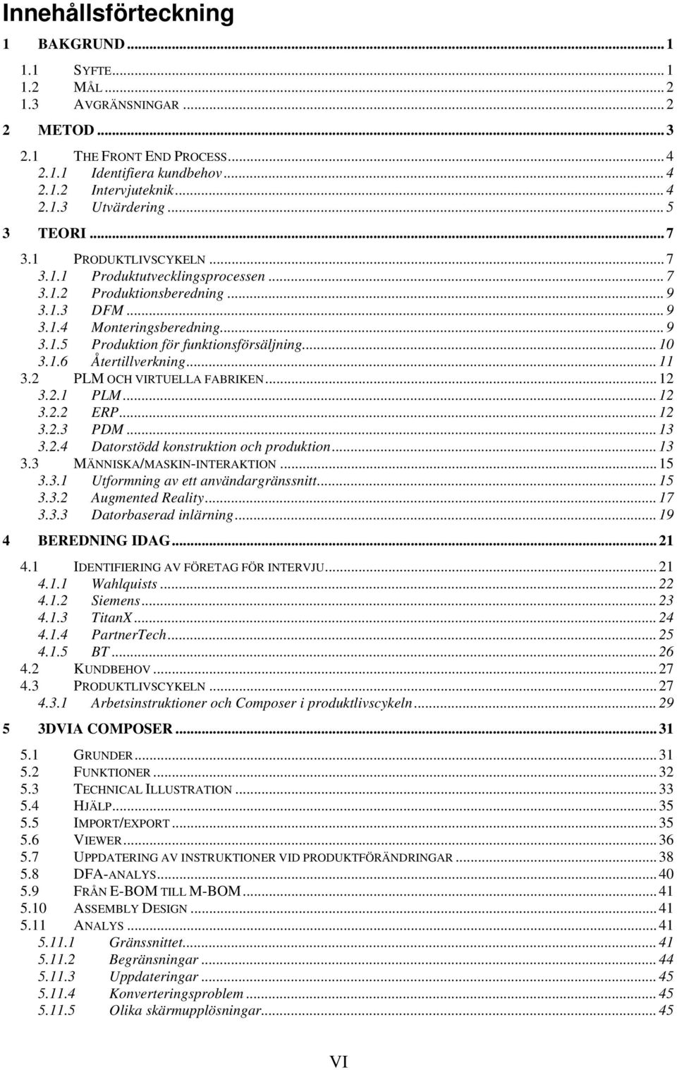 .. 10 3.1.6 Återtillverkning... 11 3.2 PLM OCH VIRTUELLA FABRIKEN... 12 3.2.1 PLM... 12 3.2.2 ERP... 12 3.2.3 PDM... 13 3.2.4 Datorstödd konstruktion och produktion... 13 3.3 MÄNNISKA/MASKIN-INTERAKTION.