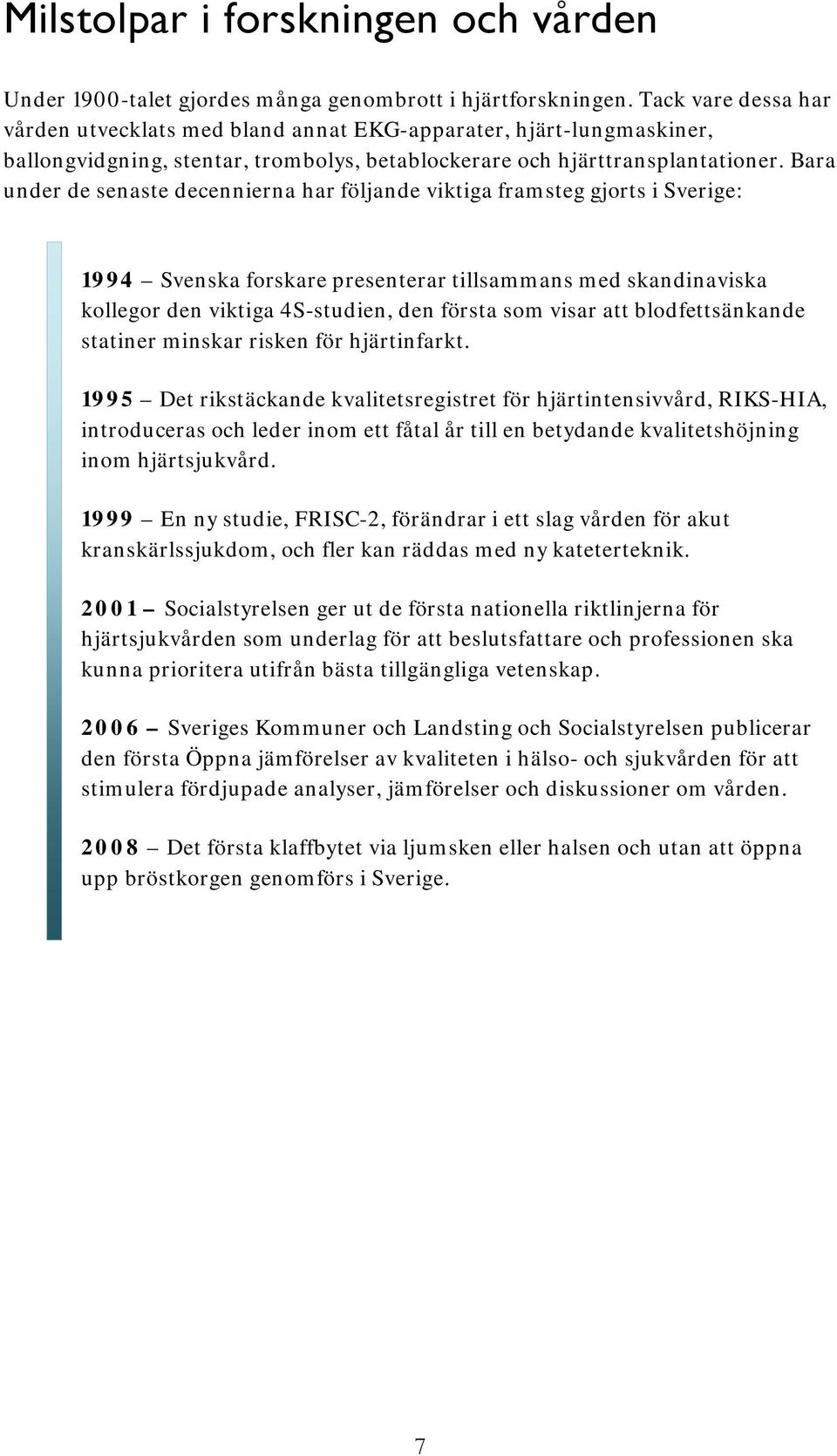 Bara under de senaste decennierna har följande viktiga framsteg gjorts i Sverige: 1994 Svenska forskare presenterar tillsammans med skandinaviska kollegor den viktiga 4S-studien, den första som visar