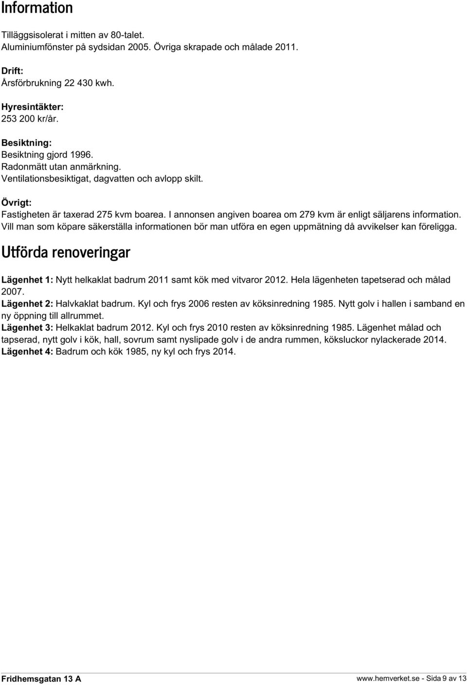 I annonsen angiven boarea om 279 kvm är enligt säljarens information. Vill man som köpare säkerställa informationen bör man utföra en egen uppmätning då avvikelser kan föreligga.