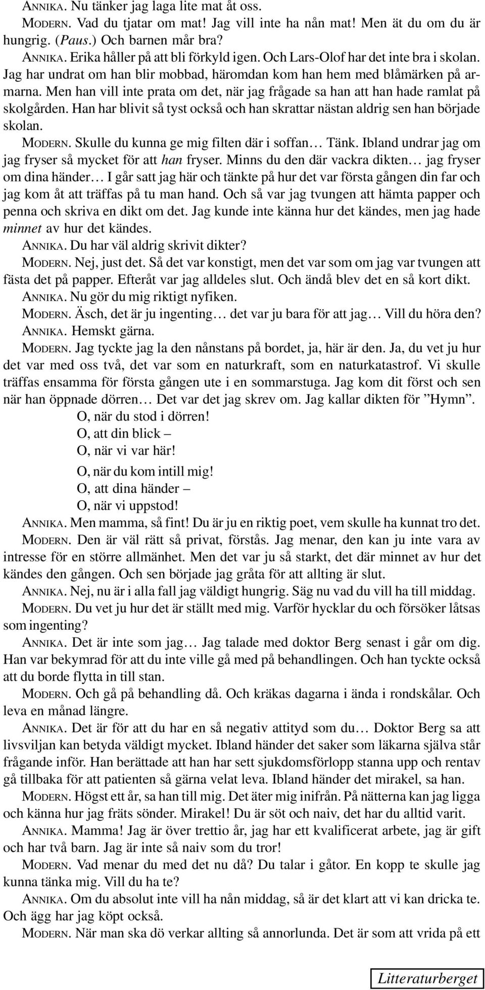 Men han vill inte prata om det, när jag frågade sa han att han hade ramlat på skolgården. Han har blivit så tyst också och han skrattar nästan aldrig sen han började skolan. MODERN.