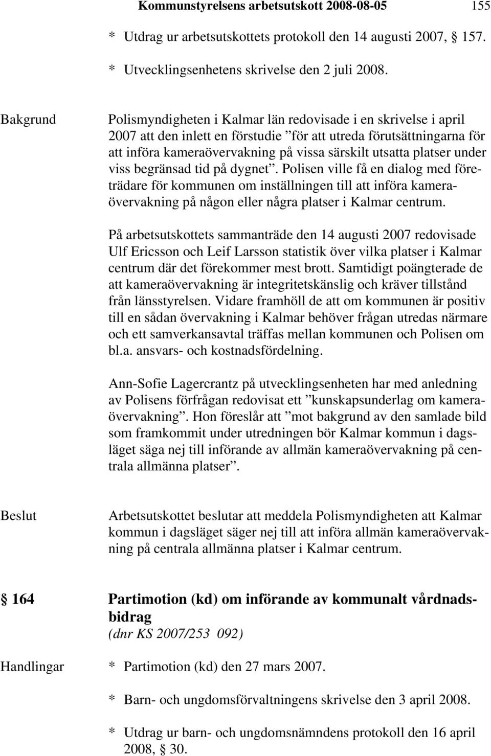 under viss begränsad tid på dygnet. Polisen ville få en dialog med företrädare för kommunen om inställningen till att införa kameraövervakning på någon eller några platser i Kalmar centrum.