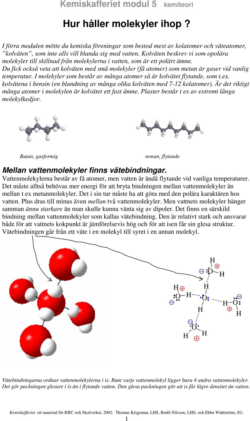 Du fick också veta att kolväten med små molekyler (få atomer) som metan är gaser vid vanlig temperatur. I molekyler som består av många atomer så är kolvätet flytande, som t.ex.