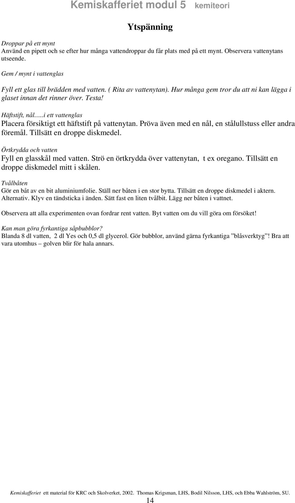 .i ett vattenglas Placera försiktigt ett häftstift på vattenytan. Pröva även med en nål, en stålullstuss eller andra föremål. Tillsätt en droppe diskmedel.