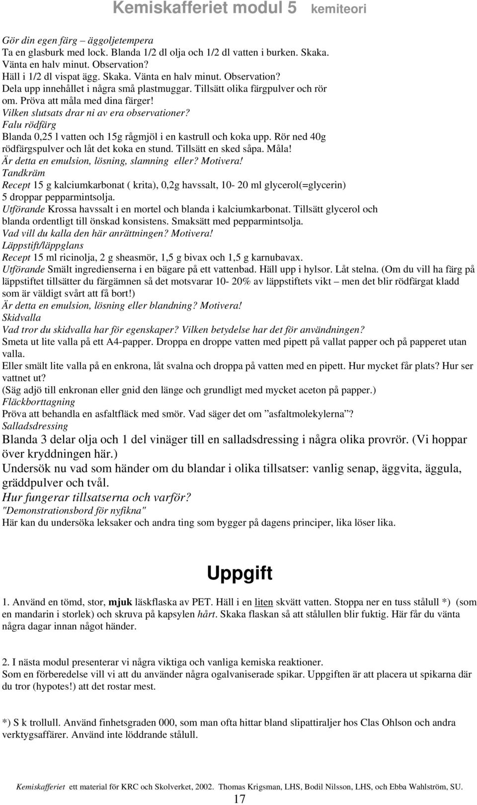 Rör ned 40g rödfärgspulver och låt det koka en stund. Tillsätt en sked såpa. Måla! Är detta en emulsion, lösning, slamning eller? Motivera!