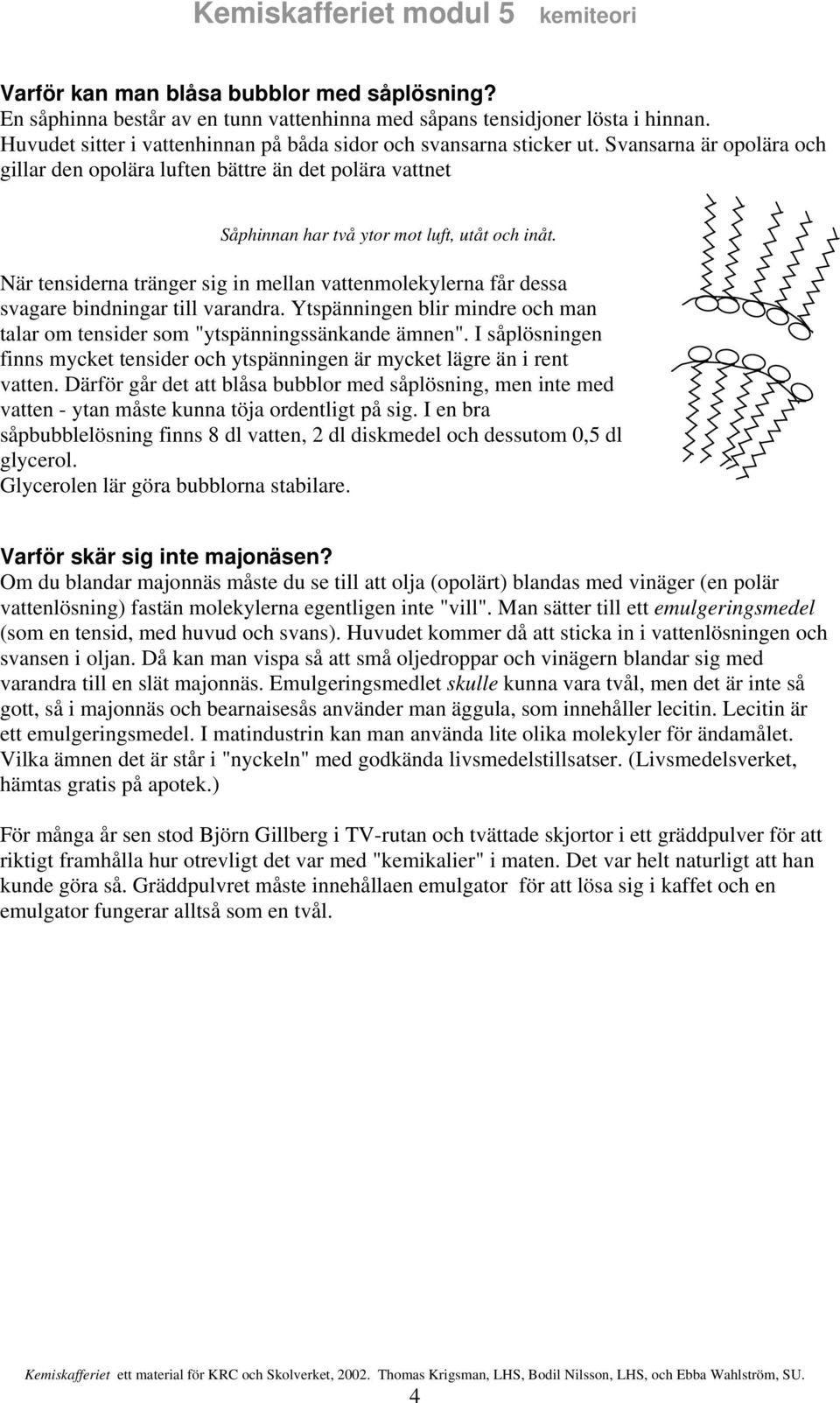 När tensiderna tränger sig in mellan vattenmolekylerna får dessa svagare bindningar till varandra. Ytspänningen blir mindre och man talar om tensider som "ytspänningssänkande ämnen".