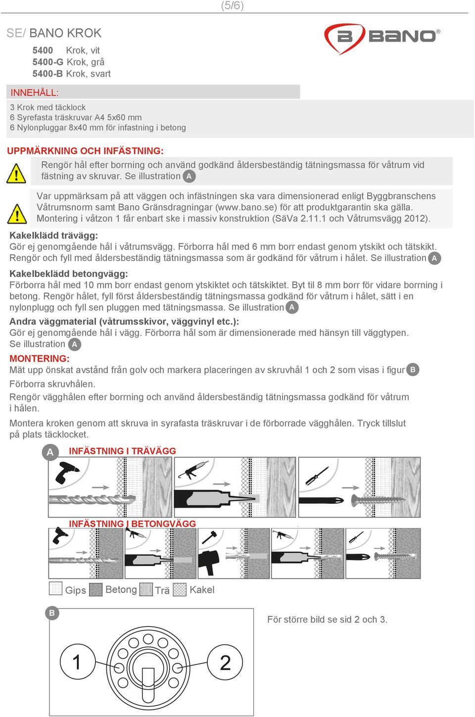 Se illustration Var uppmärksam på att väggen och infästningen ska vara dimensionerad enligt Byggbranschens Våtrumsnorm samt Bano Gränsdragningar (www.bano.se) för att produktgarantin ska gälla.