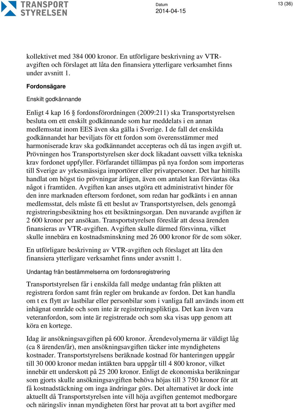 gälla i Sverige. I de fall det enskilda godkännandet har beviljats för ett fordon som överensstämmer med harmoniserade krav ska godkännandet accepteras och då tas ingen avgift ut.