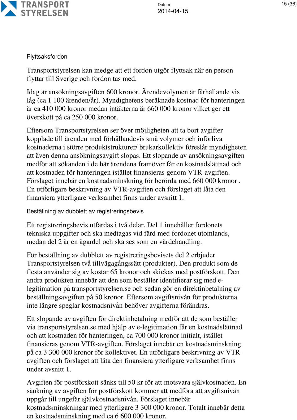 Myndighetens beräknade kostnad för hanteringen är ca 410 000 kronor medan intäkterna är 660 000 kronor vilket ger ett överskott på ca 250 000 kronor.