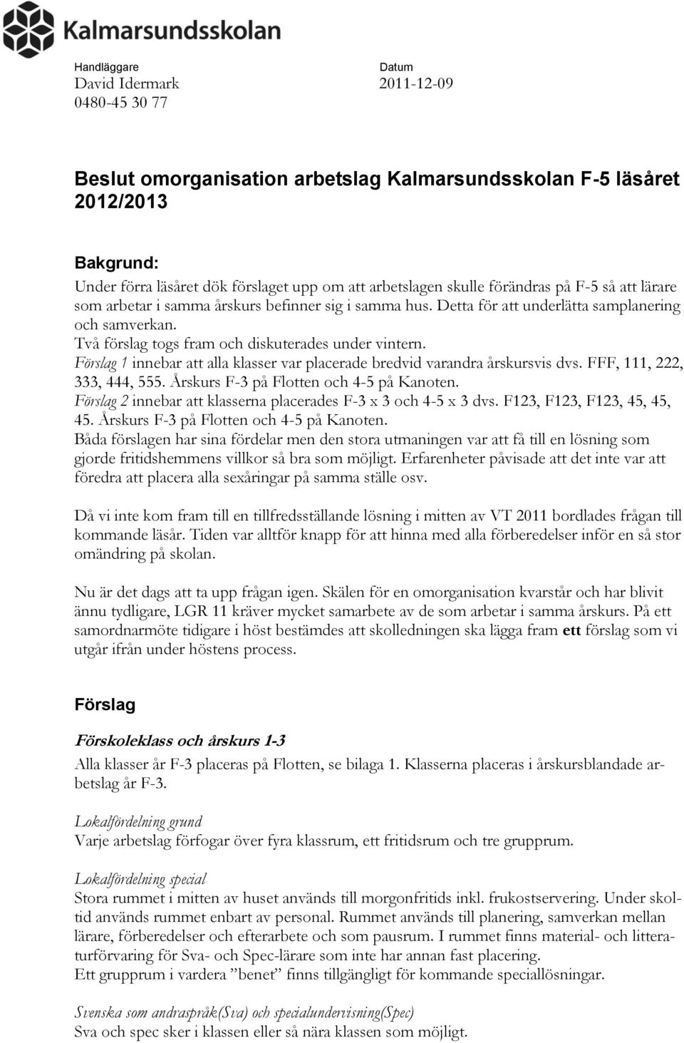 Förslag 1 innebar att alla klasser var lacerade bredvid varandra årskrsvis dvs. FFF, 111, 222, 333, 444, 555. Årskrs F-3 å Flotten och 4-5 å Kanoten.