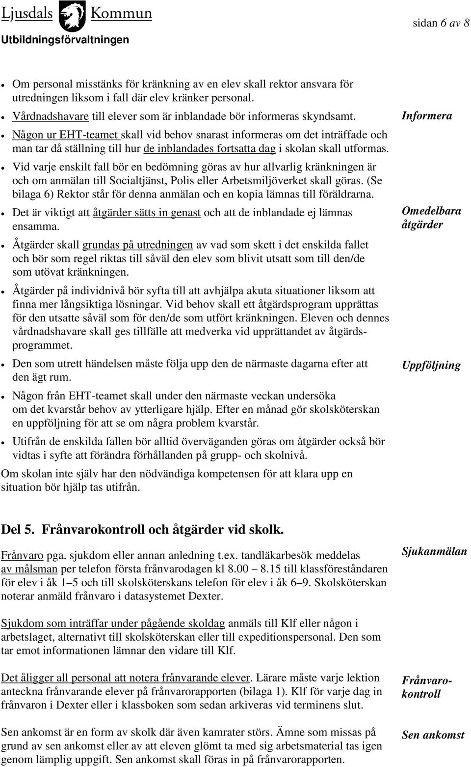 Någon ur EHT-teamet skall vid behov snarast informeras om det inträffade och man tar då ställning till hur de inblandades fortsatta dag i skolan skall utformas.