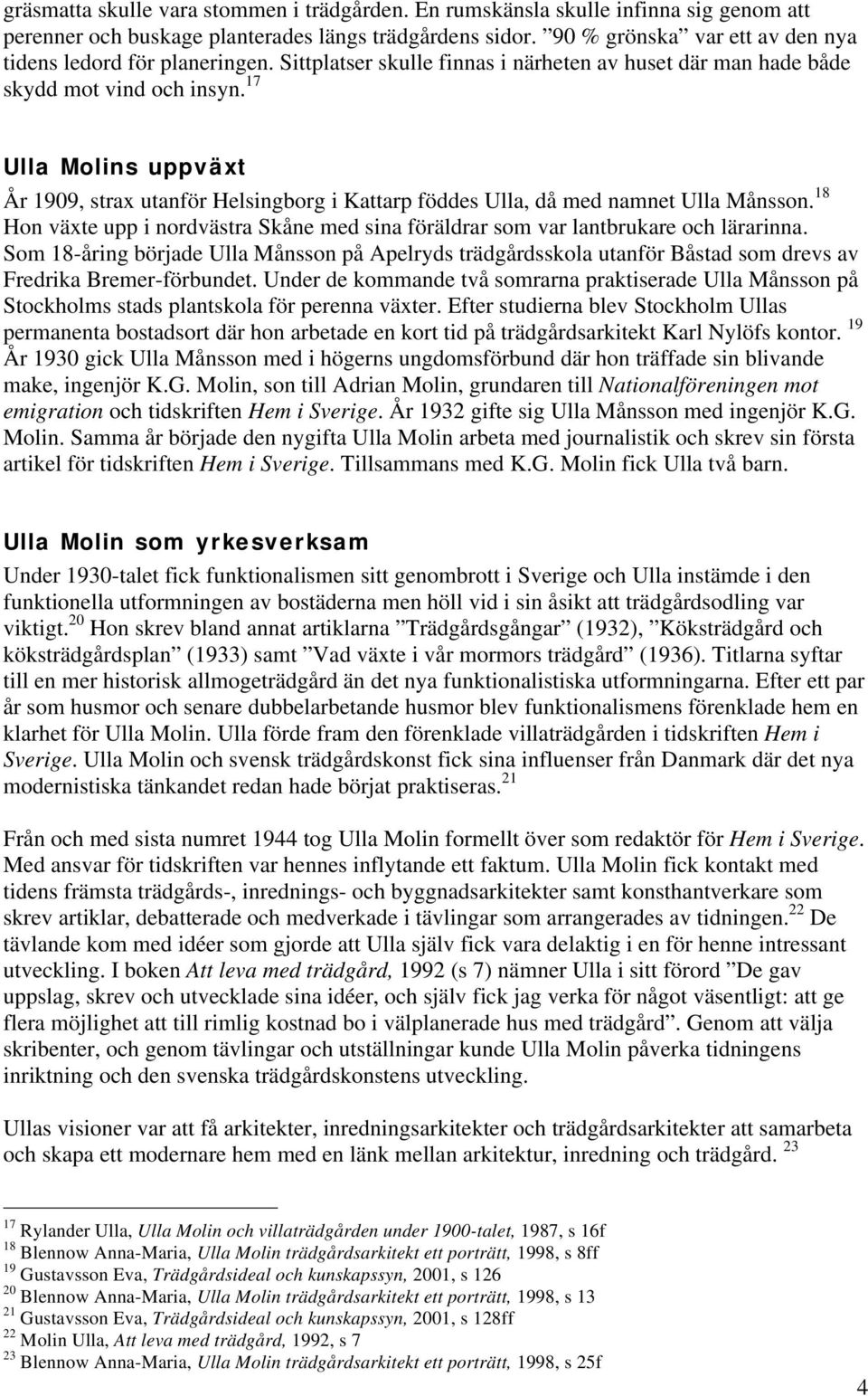 17 Ulla Molins uppväxt År 1909, strax utanför Helsingborg i Kattarp föddes Ulla, då med namnet Ulla Månsson. 18 Hon växte upp i nordvästra Skåne med sina föräldrar som var lantbrukare och lärarinna.