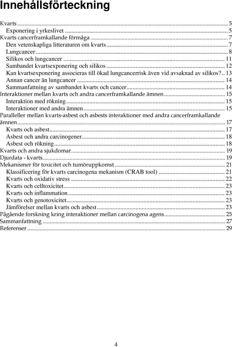 .. 14 Sammanfattning av sambandet kvarts och cancer... 14 Interaktioner mellan kvarts och andra cancerframkallande ämnen... 15 Interaktion med rökning... 15 Interaktioner med andra ämnen.