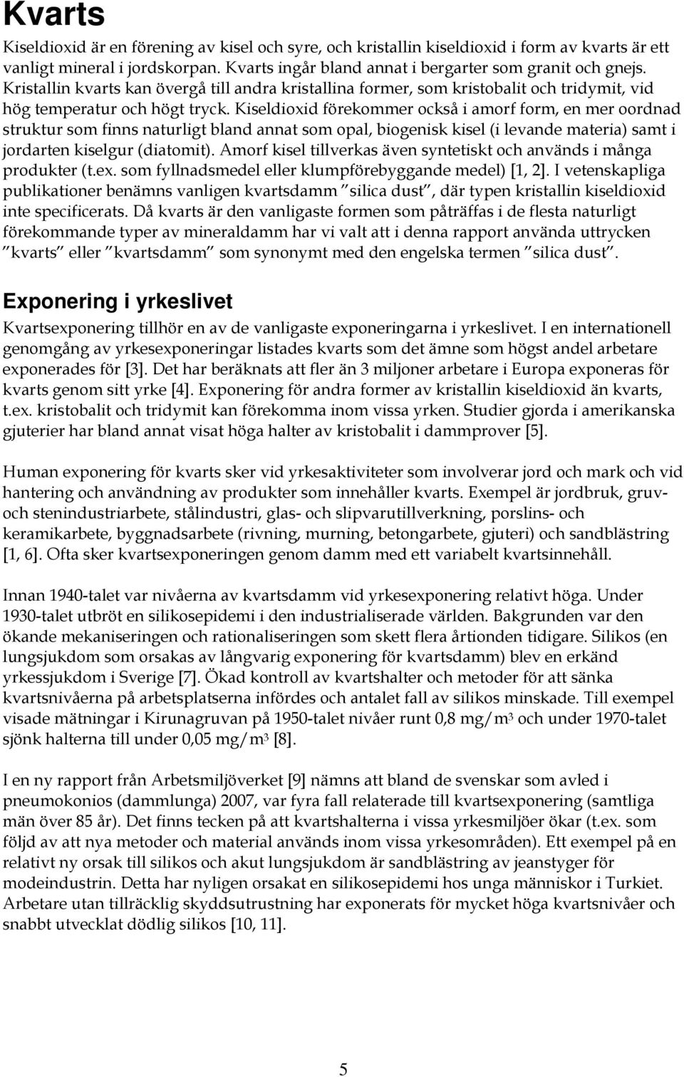 Kiseldioxid förekommer också i amorf form, en mer oordnad struktur som finns naturligt bland annat som opal, biogenisk kisel (i levande materia) samt i jordarten kiselgur (diatomit).