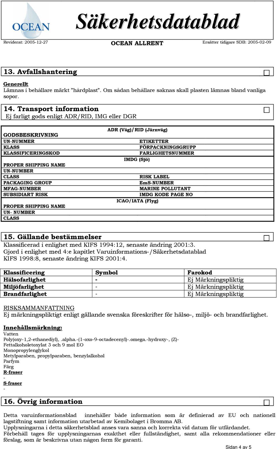 RISK PROPER SHIPPING NAME UN NUMBER CLASS ADR (Väg)/RID (Järnväg) ETIKETTER FÖRPACKNINGSGRUPP FARLIGHETSNUMMER IMDG (Sjö) RISK LABEL EmSNUMBER MARINE POLLUTANT IMDG KODE PAGE NO ICAO/IATA (Flyg) 15.