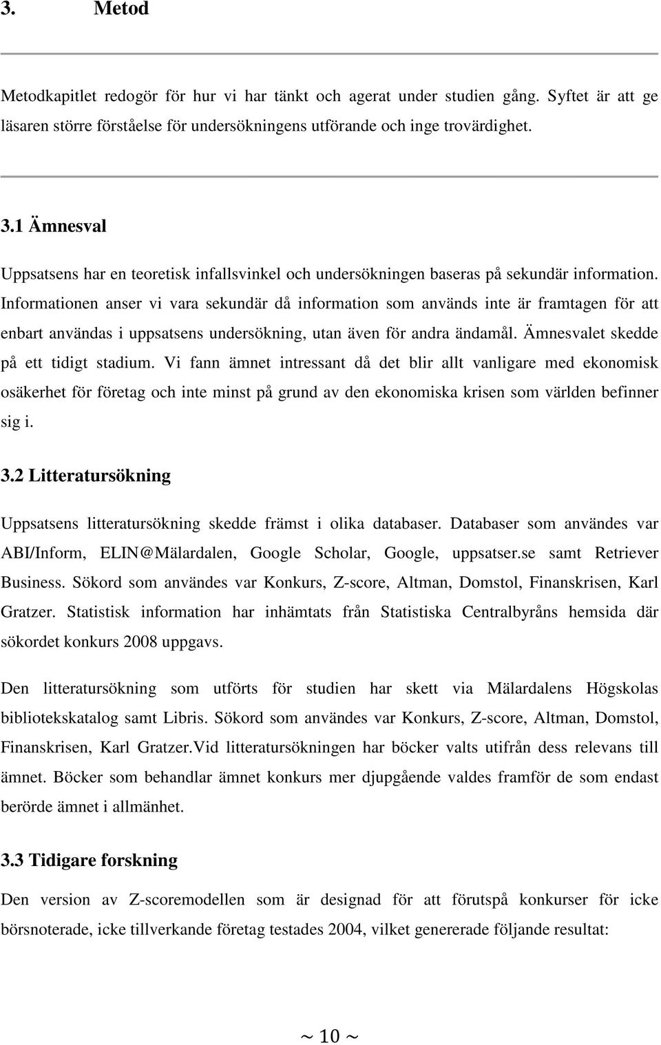 Informationen anser vi vara sekundär då information som används inte är framtagen för att enbart användas i uppsatsens undersökning, utan även för andra ändamål.