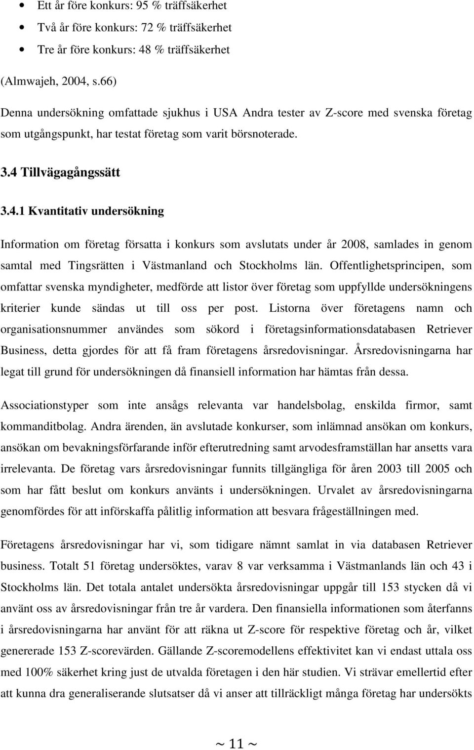 Tillvägagångssätt 3.4.1 Kvantitativ undersökning Information om företag försatta i konkurs som avslutats under år 2008, samlades in genom samtal med Tingsrätten i Västmanland och Stockholms län.