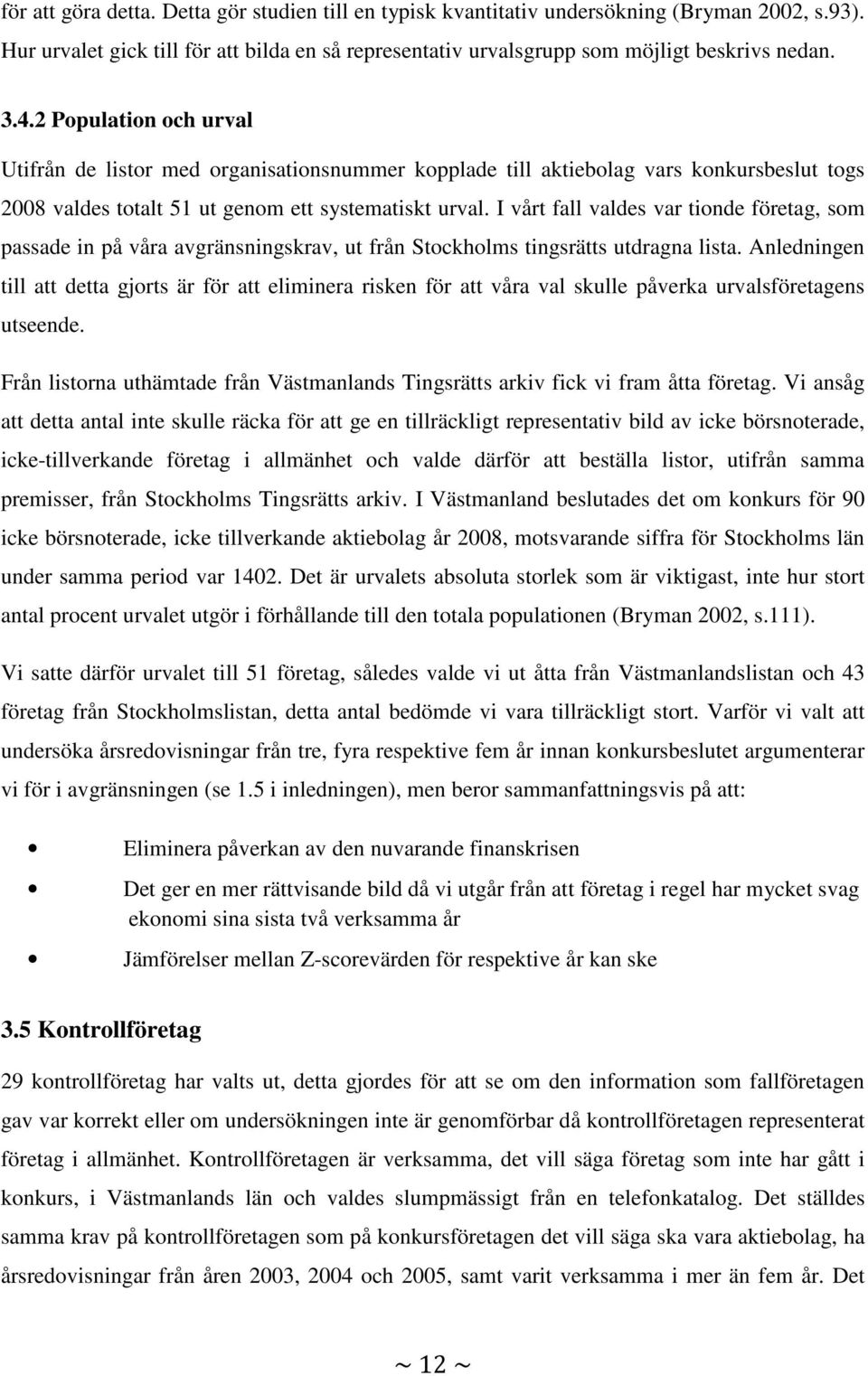 I vårt fall valdes var tionde företag, som passade in på våra avgränsningskrav, ut från Stockholms tingsrätts utdragna lista.