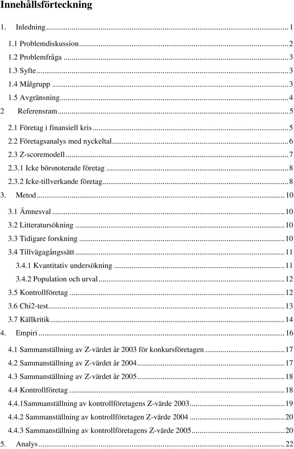 .. 11 3.4.1 Kvantitativ undersökning... 11 3.4.2 Population och urval... 12 3.5 Kontrollföretag... 12 3.6 Chi2-test... 13 3.7 Källkritik... 14 4. Empiri... 16 4.