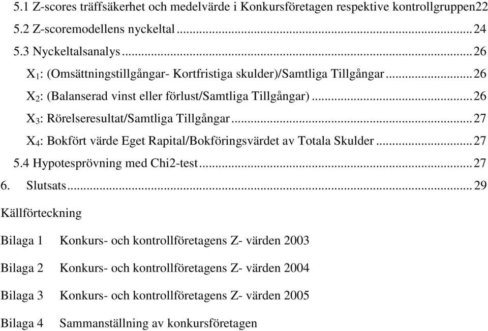 .. 26 X 3 : Rörelseresultat/Samtliga Tillgångar... 27 X 4 : Bokfört värde Eget Rapital/Bokföringsvärdet av Totala Skulder... 27 5.4 Hypotesprövning med Chi2-test... 27 6. Slutsats.