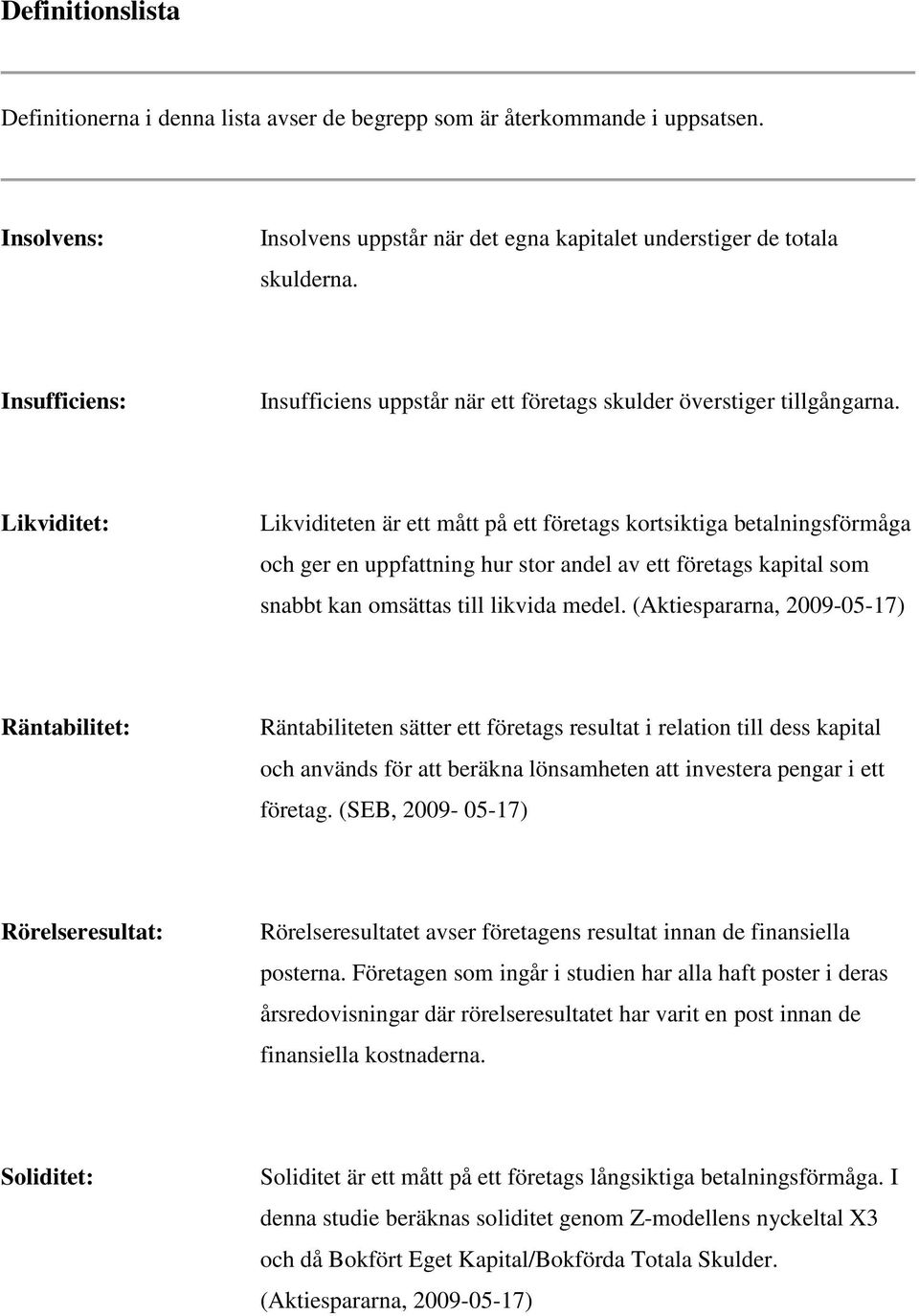 Likviditet: Likviditeten är ett mått på ett företags kortsiktiga betalningsförmåga och ger en uppfattning hur stor andel av ett företags kapital som snabbt kan omsättas till likvida medel.