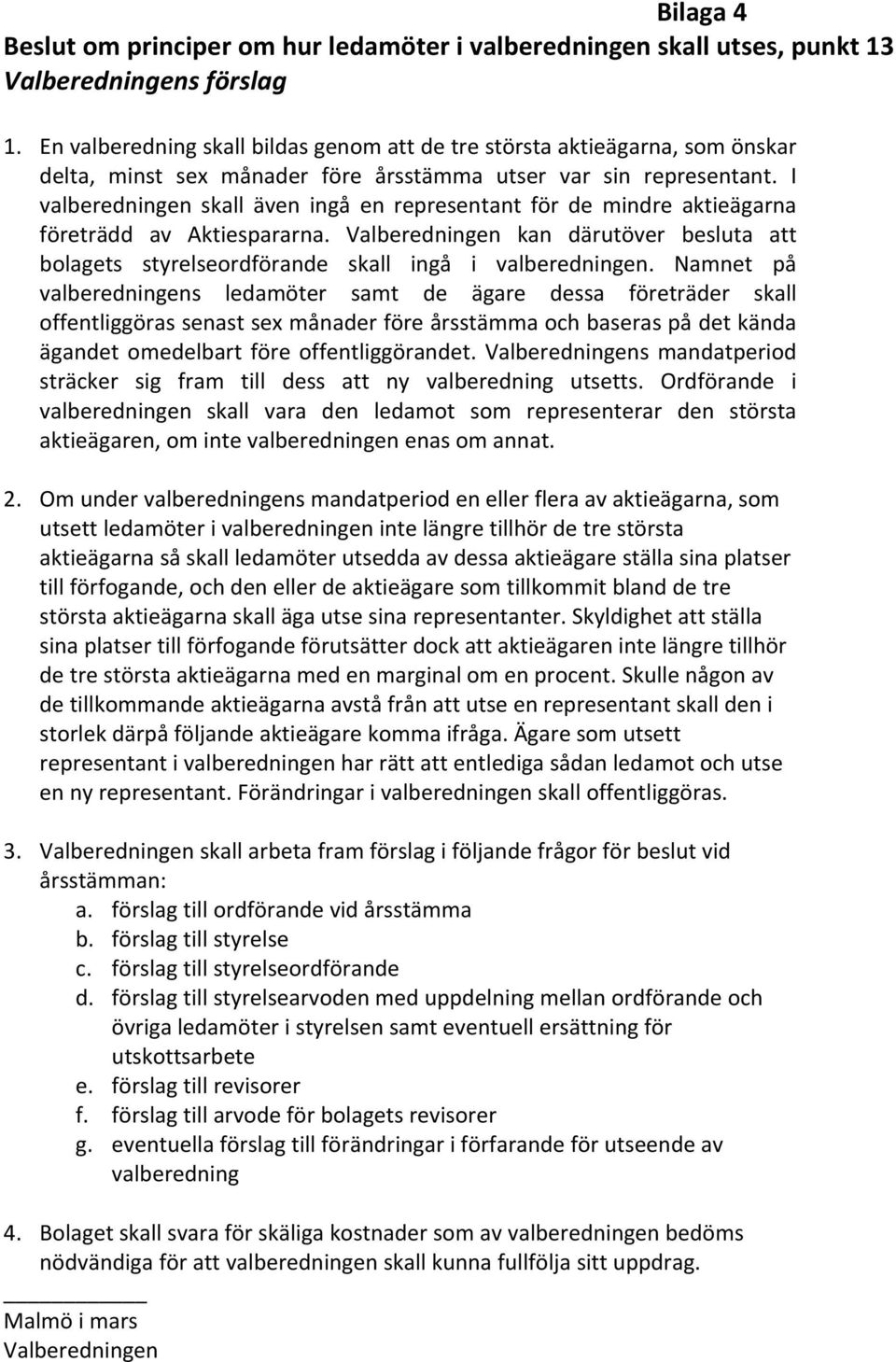 I valberedningen skall även ingå en representant för de mindre aktieägarna företrädd av Aktiespararna. Valberedningen kan därutöver besluta att bolagets styrelseordförande skall ingå i valberedningen.