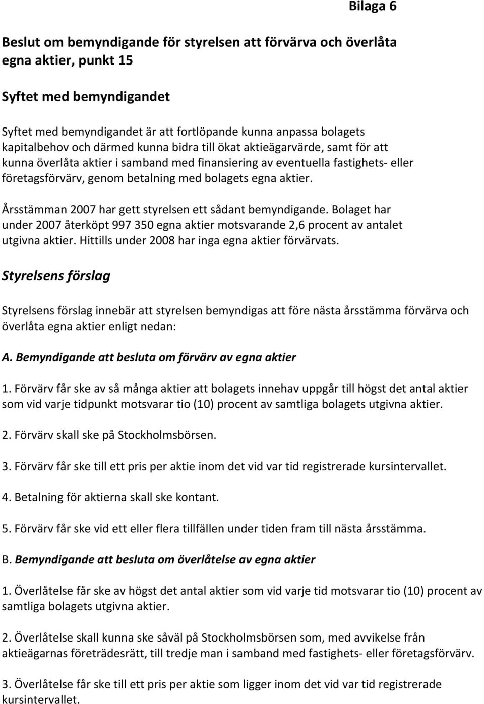 Årsstämman 2007 har gett styrelsen ett sådant bemyndigande. Bolaget har under 2007 återköpt 997 350 egna aktier motsvarande 2,6 procent av antalet utgivna aktier.