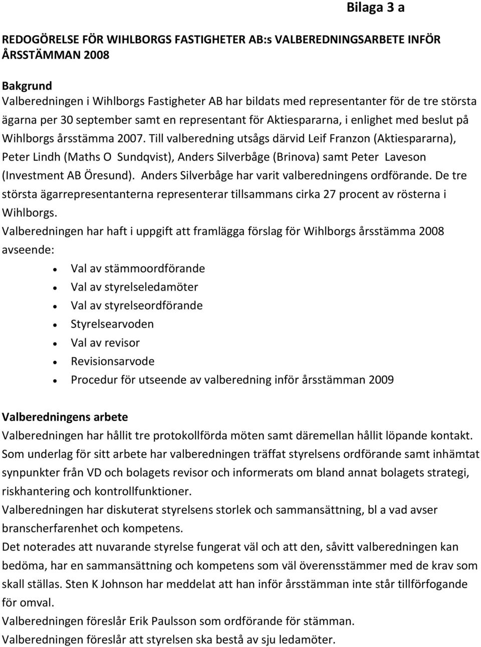 Till valberedning utsågs därvid Leif Franzon (Aktiespararna), Peter Lindh (Maths O Sundqvist), Anders Silverbåge (Brinova) samt Peter Laveson (Investment AB Öresund).