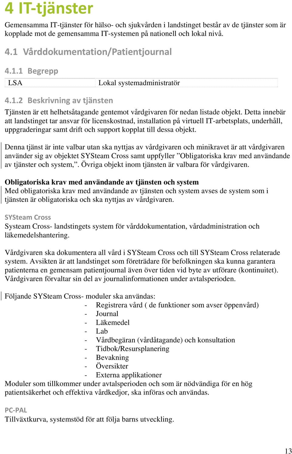 Detta innebär att landstinget tar ansvar för licenskostnad, installation på virtuell IT-arbetsplats, underhåll, uppgraderingar samt drift och support kopplat till dessa objekt.