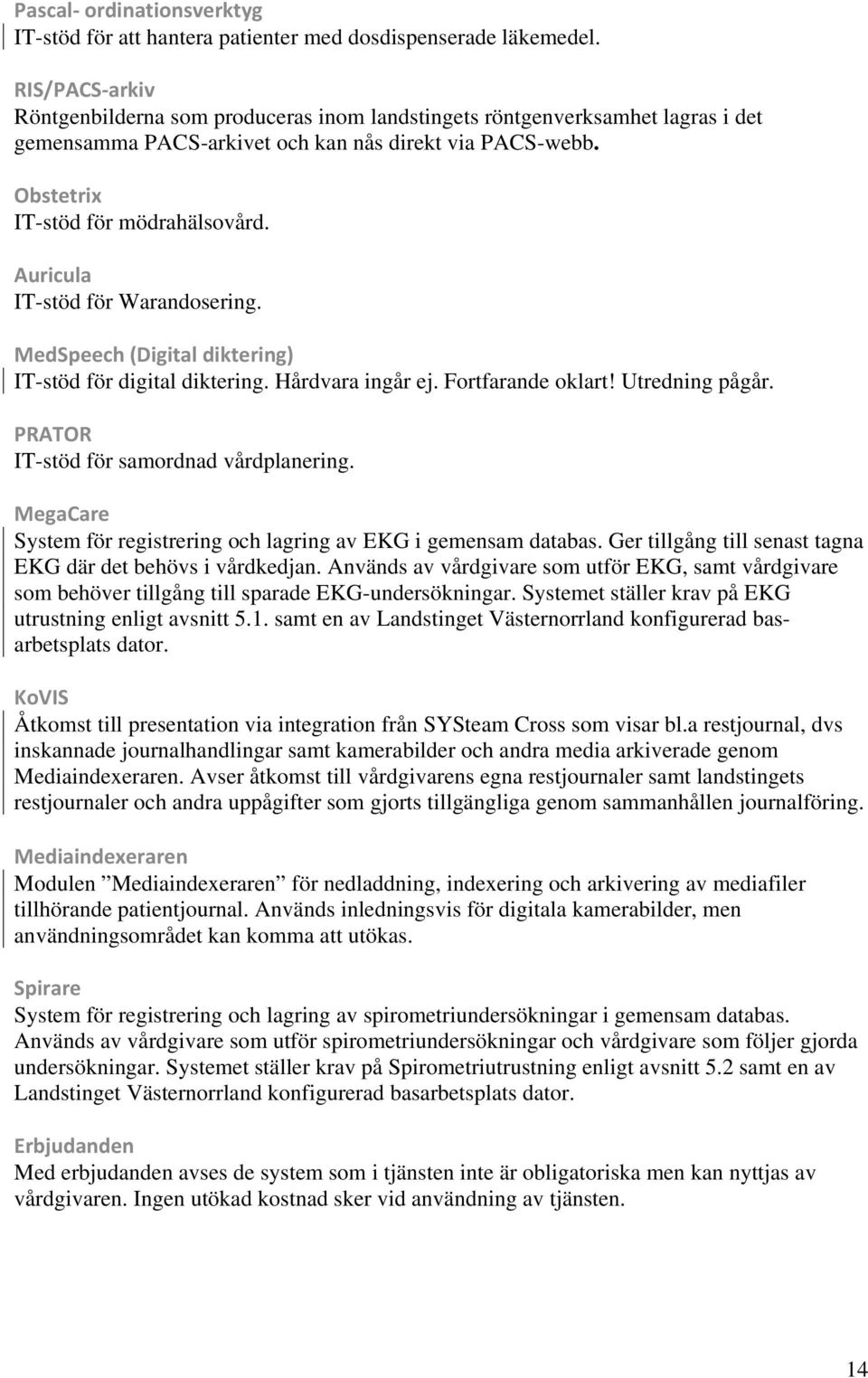 Auricula IT-stöd för Warandosering. MedSpeech (Digital diktering) IT-stöd för digital diktering. Hårdvara ingår ej. Fortfarande oklart! Utredning pågår. PRATOR IT-stöd för samordnad vårdplanering.