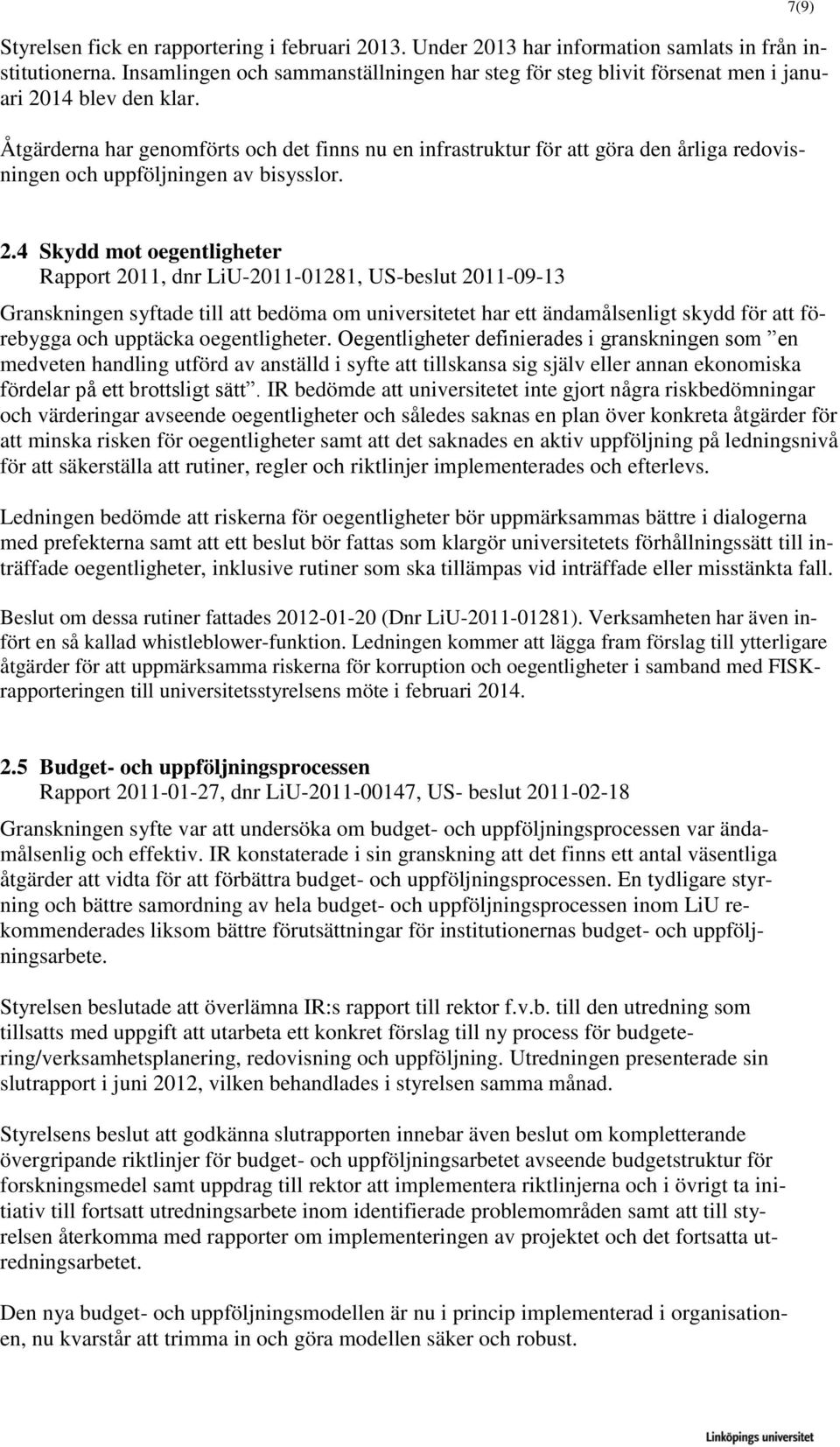 Åtgärderna har genomförts och det finns nu en infrastruktur för att göra den årliga redovisningen och uppföljningen av bisysslor. 7(9) 2.