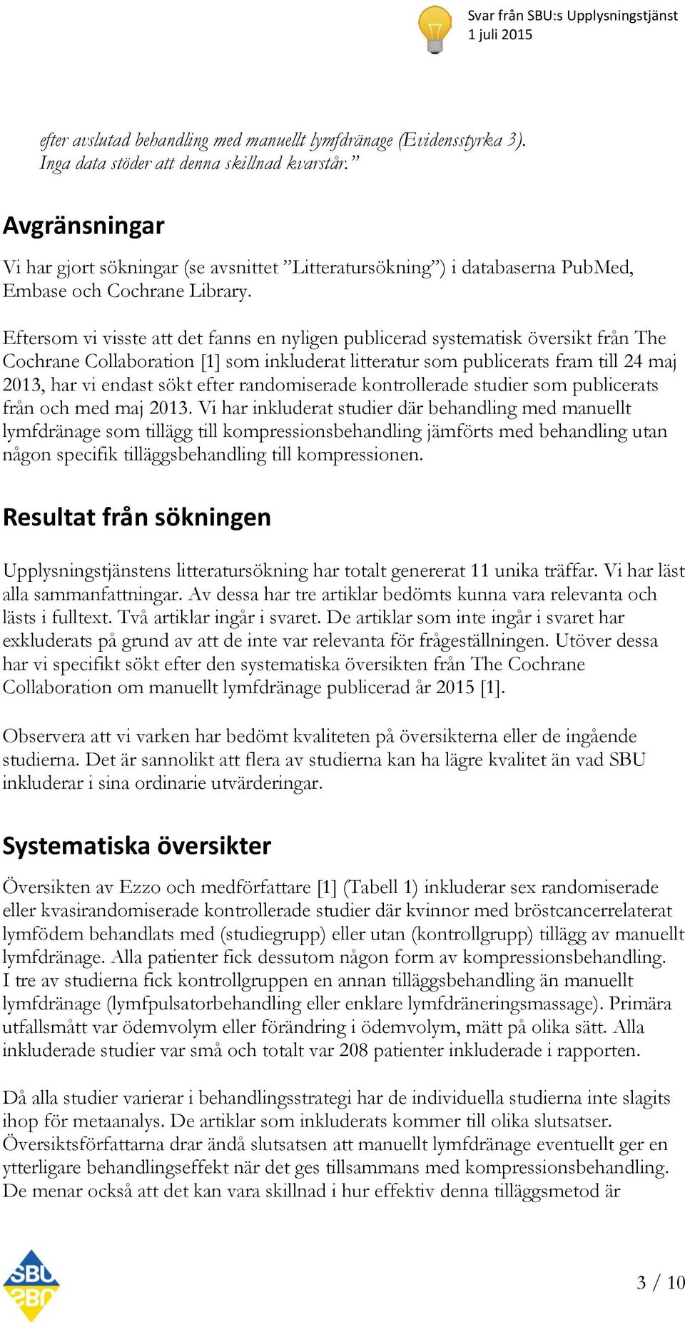 Eftersom vi visste att det fanns en nyligen publicerad systematisk översikt från The Cochrane Collaboration [1] som inkluderat litteratur som publicerats fram till 24 maj 2013, har vi endast sökt