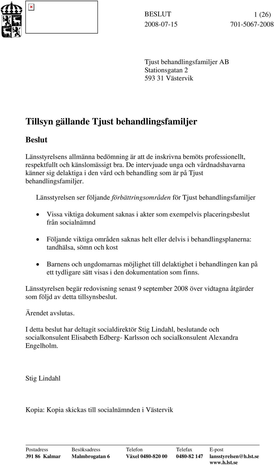 Länsstyrelsen ser följande förbättringsområden för Tjust behandlingsfamiljer Vissa viktiga dokument saknas i akter som exempelvis placeringsbeslut från socialnämnd Följande viktiga områden saknas