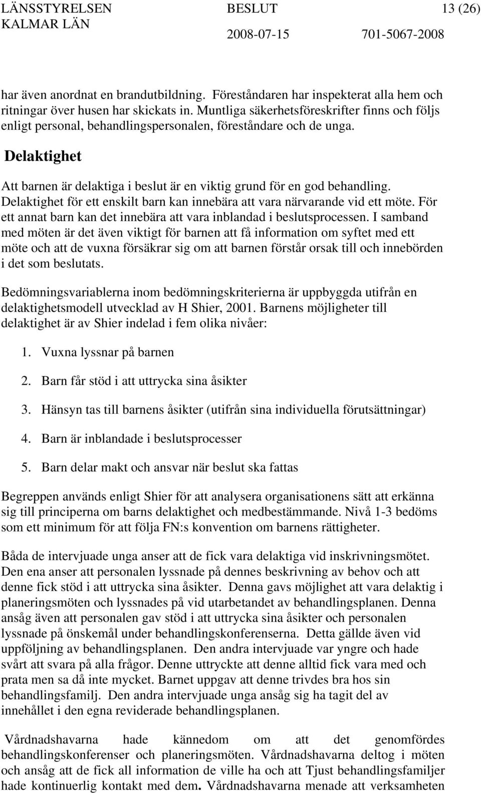 Delaktighet för ett enskilt barn kan innebära att vara närvarande vid ett möte. För ett annat barn kan det innebära att vara inblandad i beslutsprocessen.