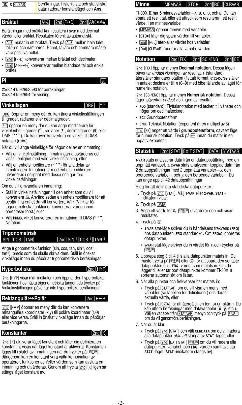 % j konverterar mellan bråktal och decimaler. % O konverterar mellan blandade tal och enkla bråktal. Pi p=3.141592653590 för beräkningar. p=3.141592654 för visning.