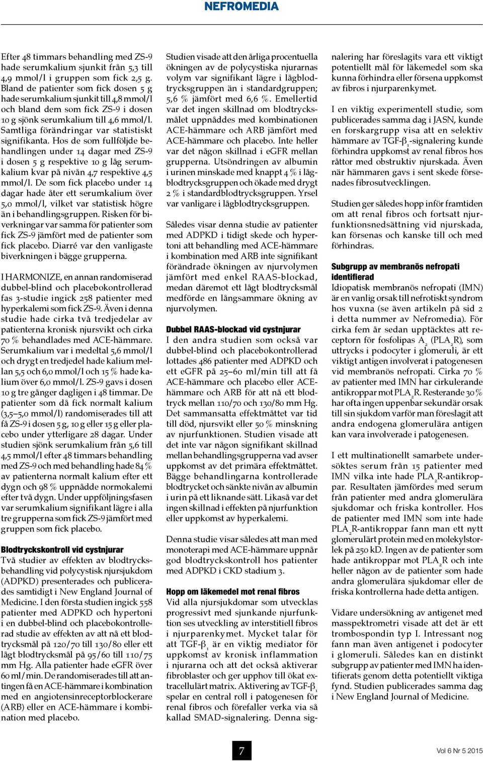 Samtliga förändringar var statistiskt signifikanta. Hos de som fullföljde behandlingen under 14 dagar med ZS-9 i dosen 5 g respektive 10 g låg serumkalium kvar på nivån 4,7 respektive 4,5 mmol/l.