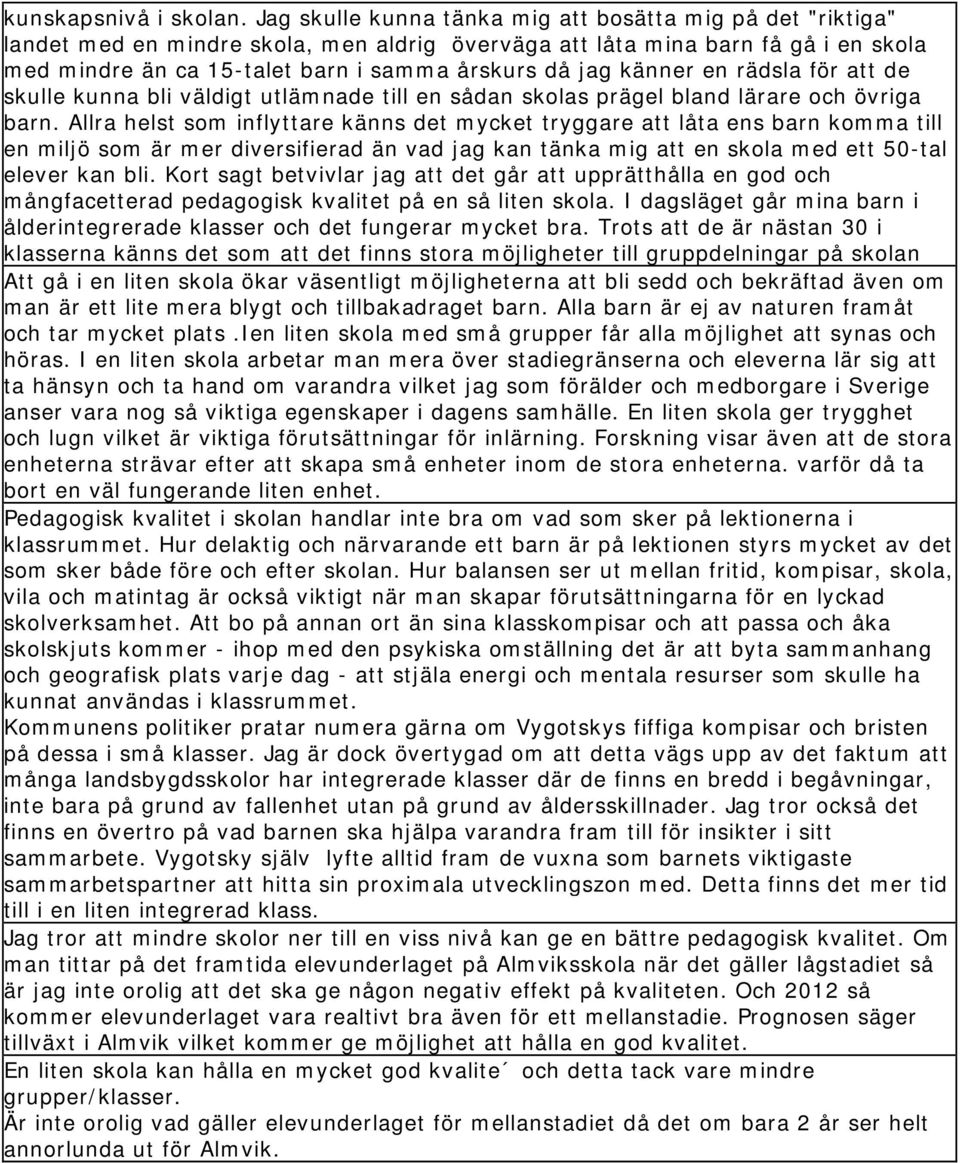 känner en rädsla för att de skulle kunna bli väldigt utlämnade till en sådan skolas prägel bland lärare och övriga barn.