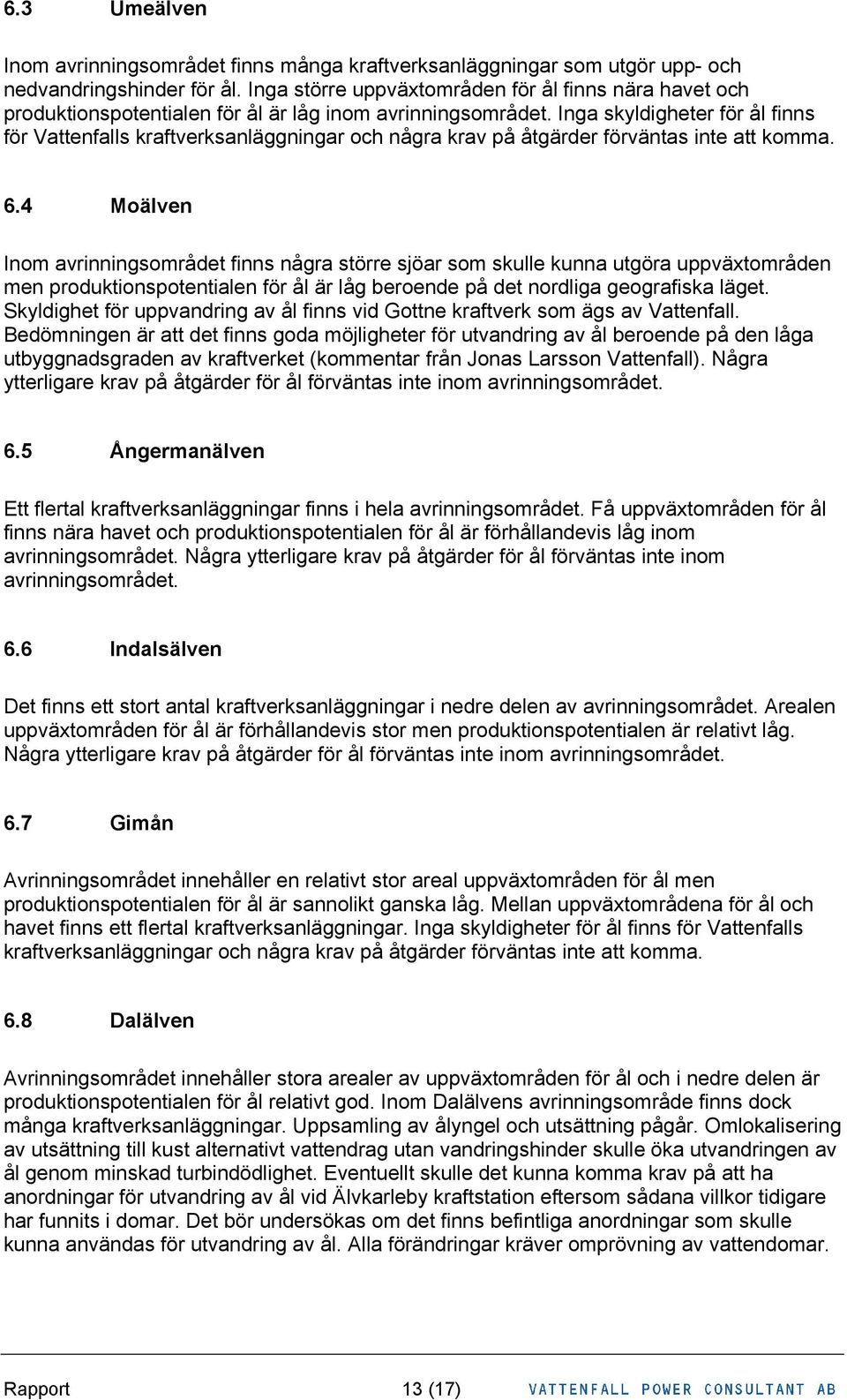 Inga skyldigheter för ål finns för Vattenfalls kraftverksanläggningar och några krav på åtgärder förväntas inte att komma. 6.