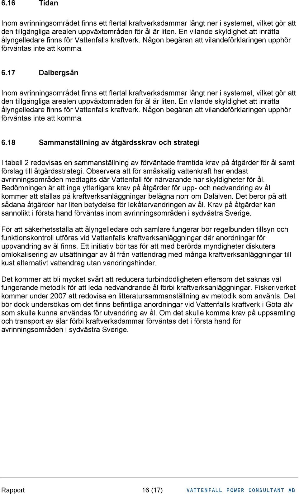 17 Dalbergsån Inom avrinningsområdet finns ett flertal kraftverksdammar långt ner i systemet, vilket gör att den tillgängliga arealen uppväxtområden för ål är liten.