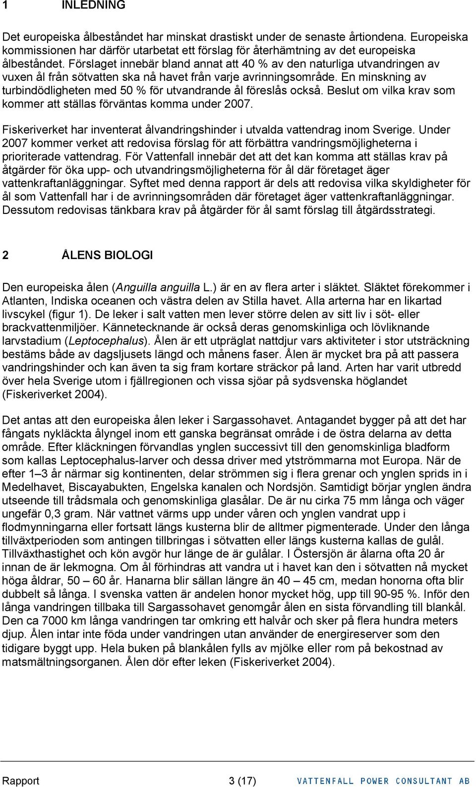 En minskning av turbindödligheten med 50 % för utvandrande ål föreslås också. Beslut om vilka krav som kommer att ställas förväntas komma under 2007.