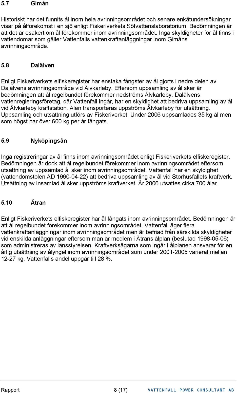 8 Dalälven Enligt Fiskeriverkets elfiskeregister har enstaka fångster av ål gjorts i nedre delen av Dalälvens avrinningsområde vid Älvkarleby.