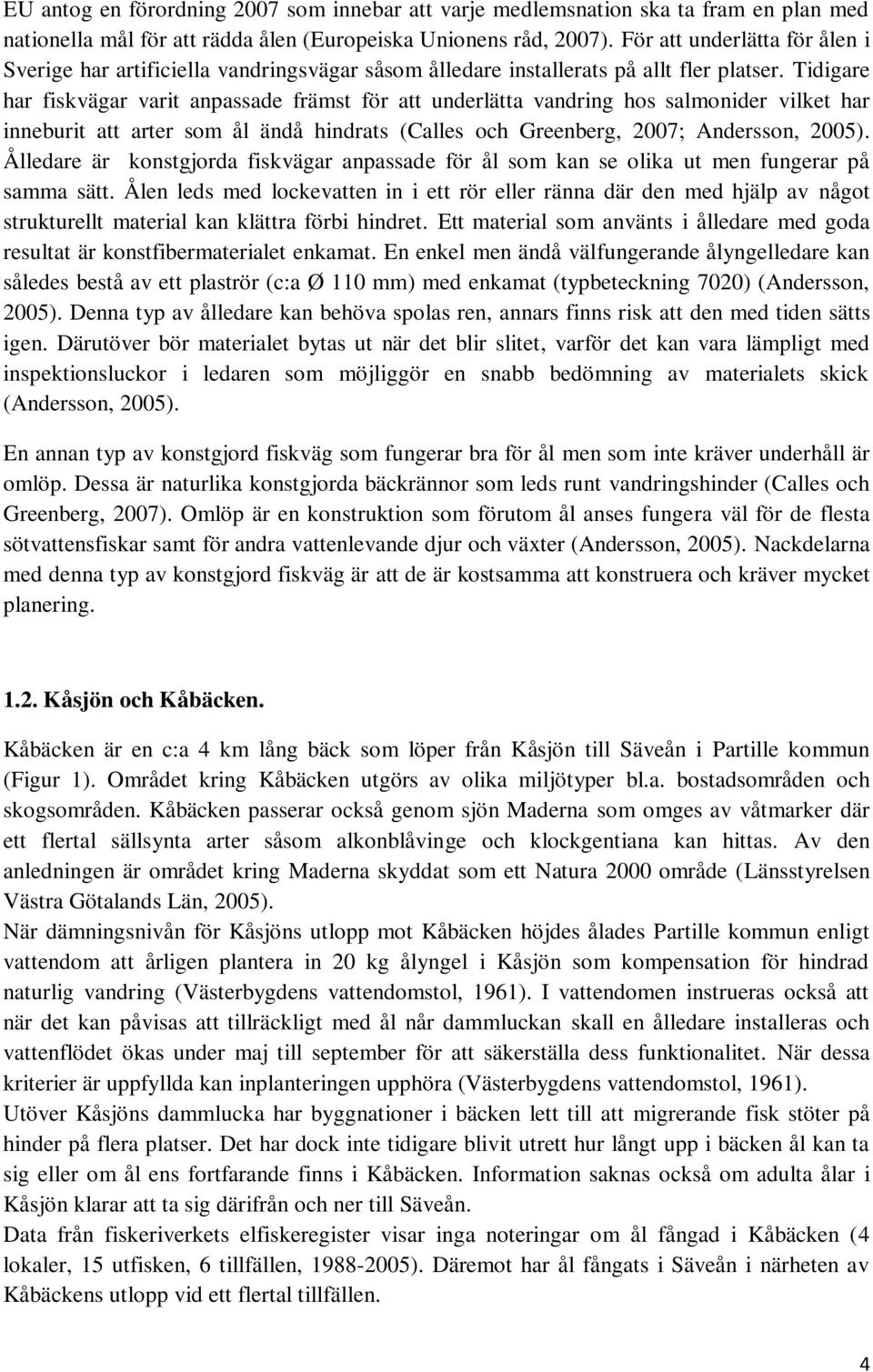 Tidigare har fiskvägar varit anpassade främst för att underlätta vandring hos salmonider vilket har inneburit att arter som ål ändå hindrats (Calles och Greenberg, 2007; Andersson, 2005).