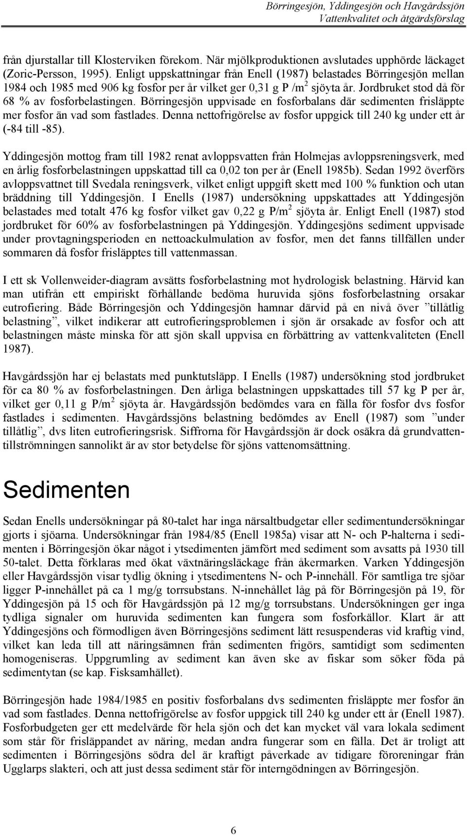 Börringesjön uppvisade en fosforbalans där sedimenten frisläppte mer fosfor än vad som fastlades. Denna nettofrigörelse av fosfor uppgick till 240 kg under ett år (-84 till -85).