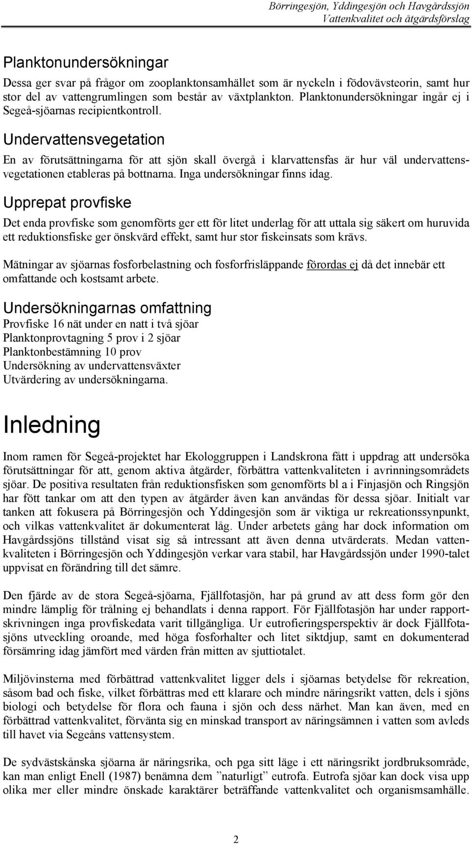 Undervattensvegetation En av förutsättningarna för att sjön skall övergå i klarvattensfas är hur väl undervattensvegetationen etableras på bottnarna. Inga undersökningar finns idag.