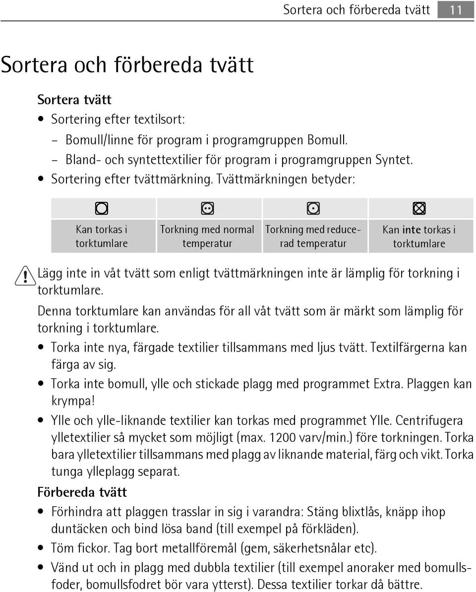 Tvättmärkningen betyder: Kan torkas i torktumlare Torkning med normal temperatur Torkning med reducerad temperatur Kan inte torkas i torktumlare Lägg inte in våt tvätt som enligt tvättmärkningen inte